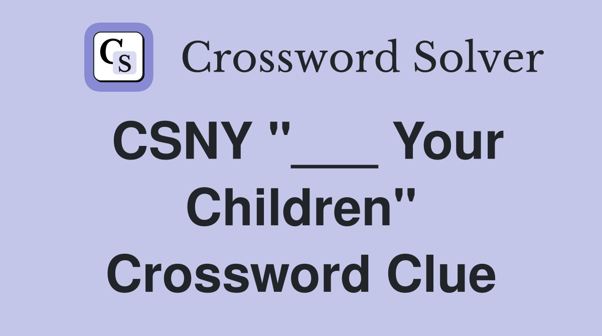 CSNY "___ Your Children" Crossword Clue