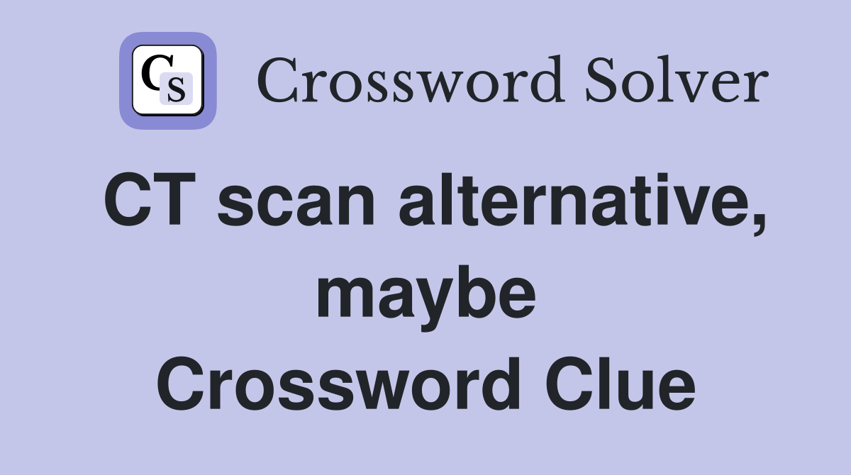 CT scan alternative, maybe Crossword Clue