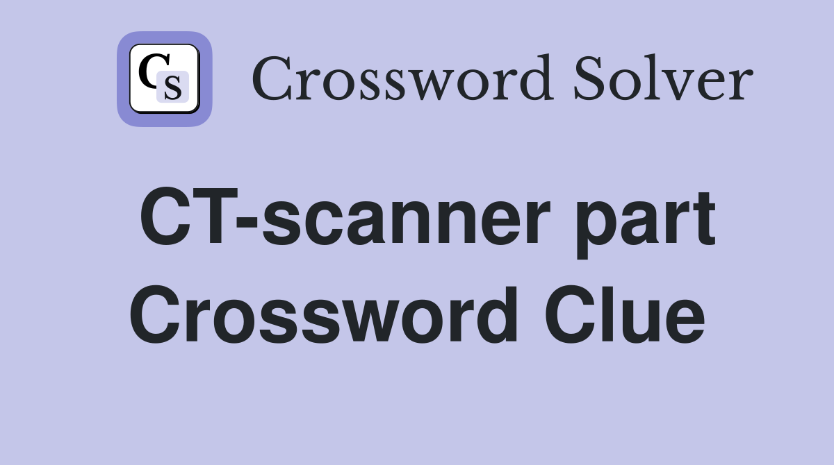 CT-scanner part Crossword Clue