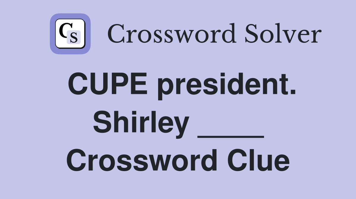 CUPE president. Shirley ____ Crossword Clue