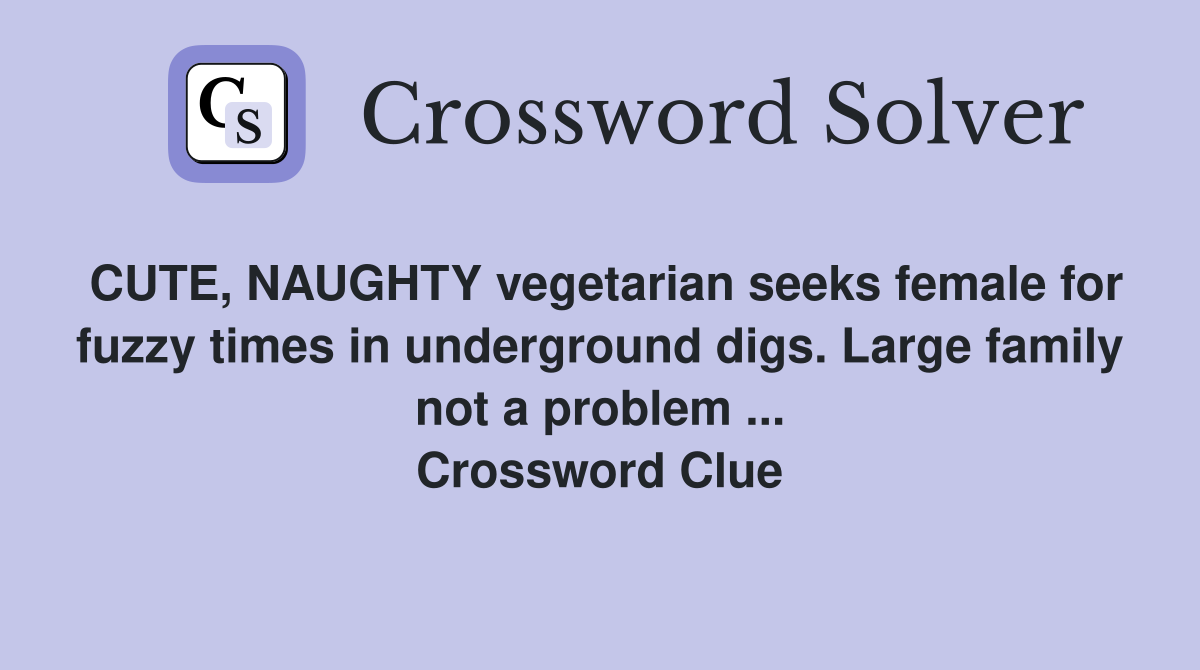 CUTE, NAUGHTY vegetarian seeks female for fuzzy times in underground digs. Large family not a problem ... Crossword Clue
