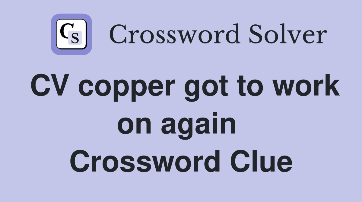 CV copper got to work on again  Crossword Clue