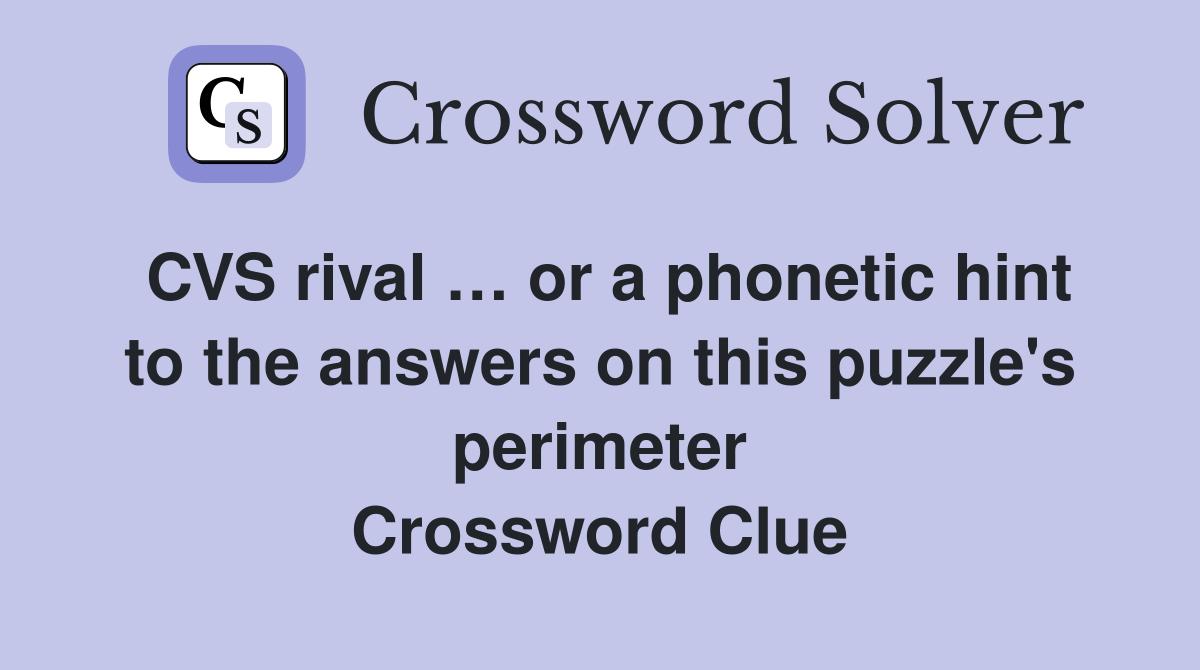 CVS rival … or a phonetic hint to the answers on this puzzle's perimeter Crossword Clue