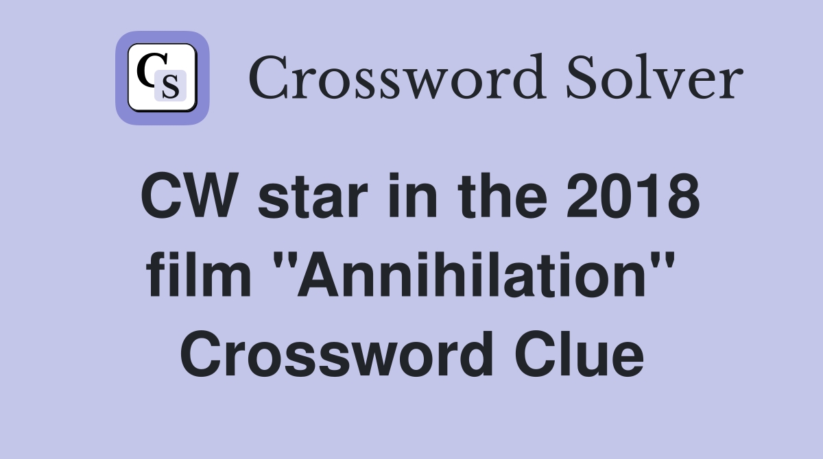 CW star in the 2018 film ''Annihilation'' Crossword Clue