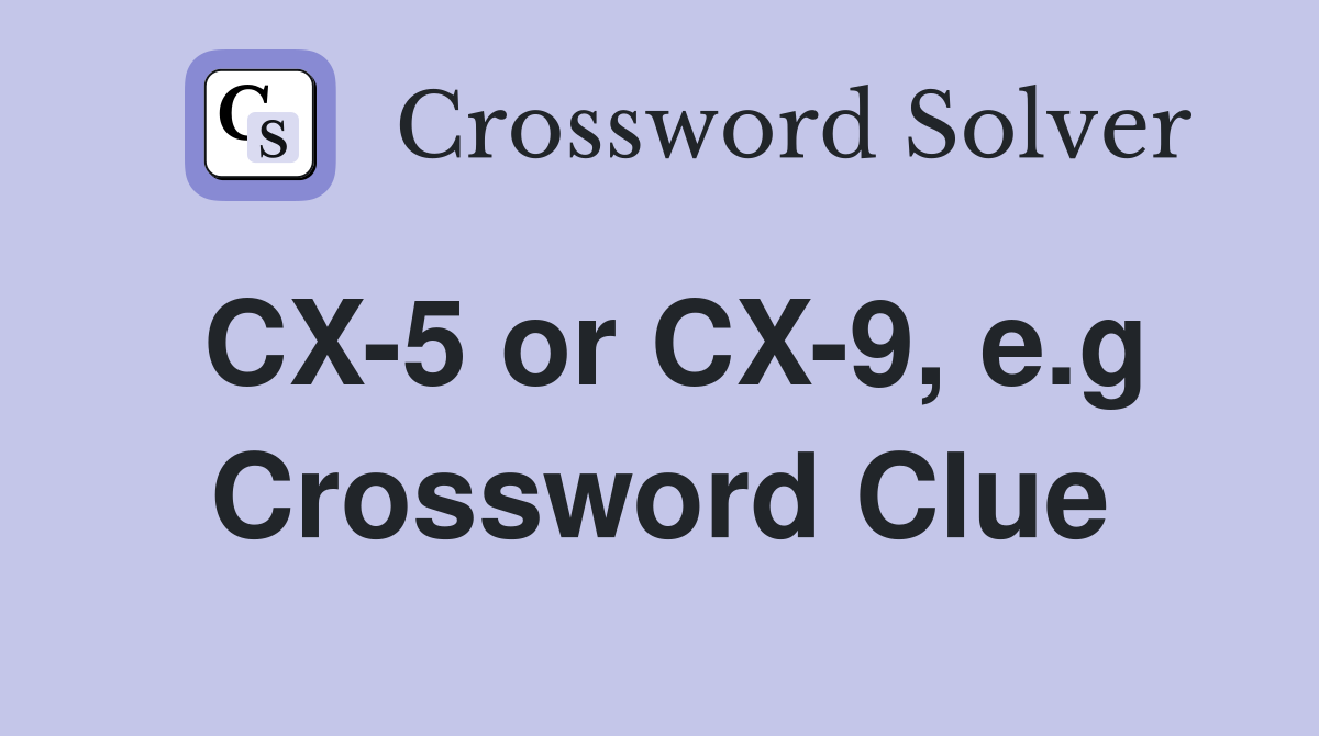 CX-5 or CX-9, e.g Crossword Clue