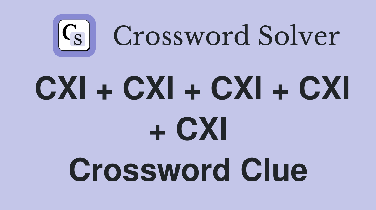 CXI + CXI + CXI + CXI + CXI Crossword Clue
