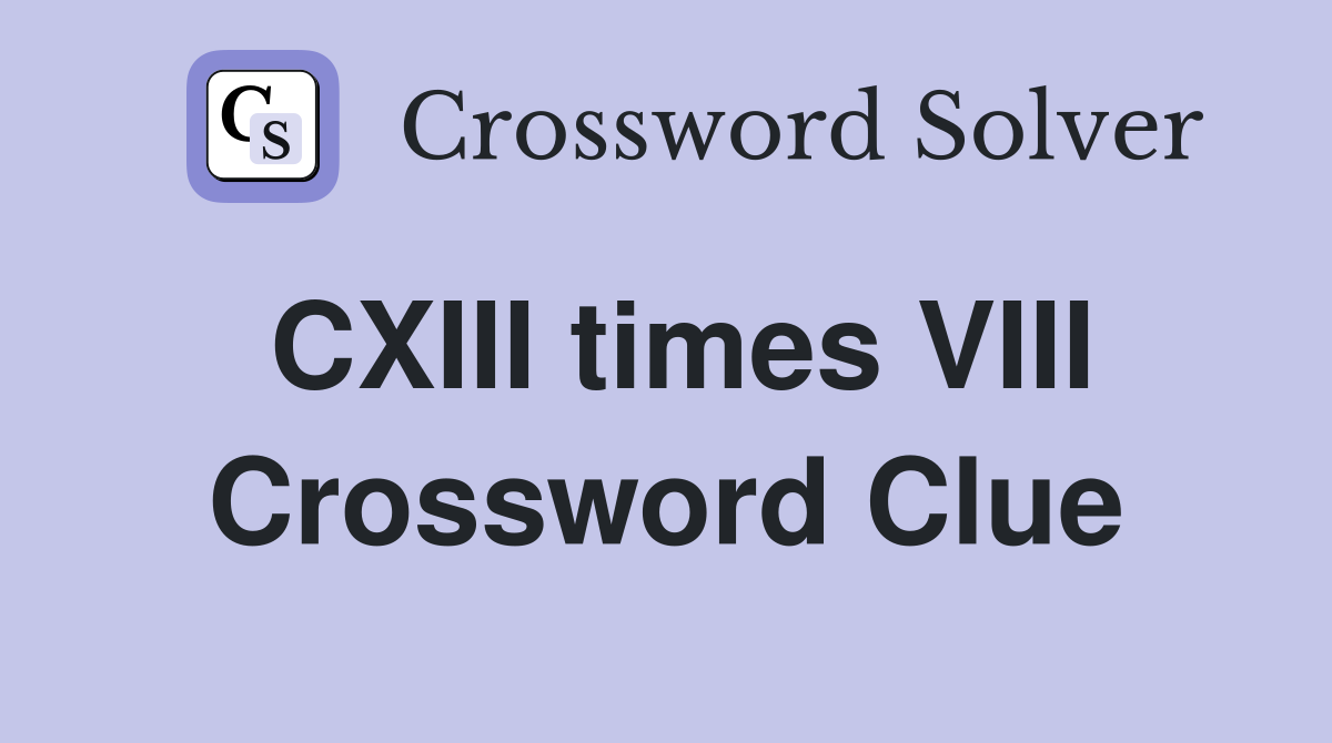 CXIII times VIII Crossword Clue