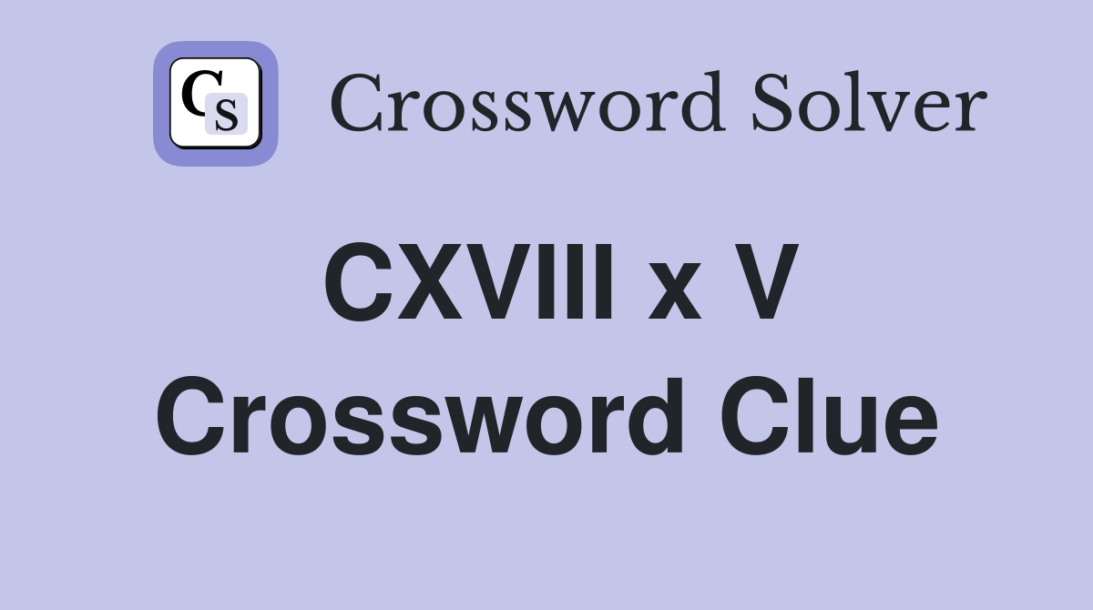 CXVIII x V Crossword Clue
