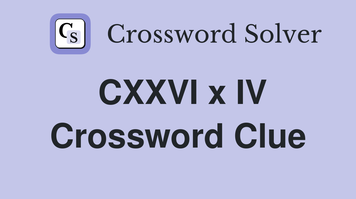 CXXVI x IV Crossword Clue