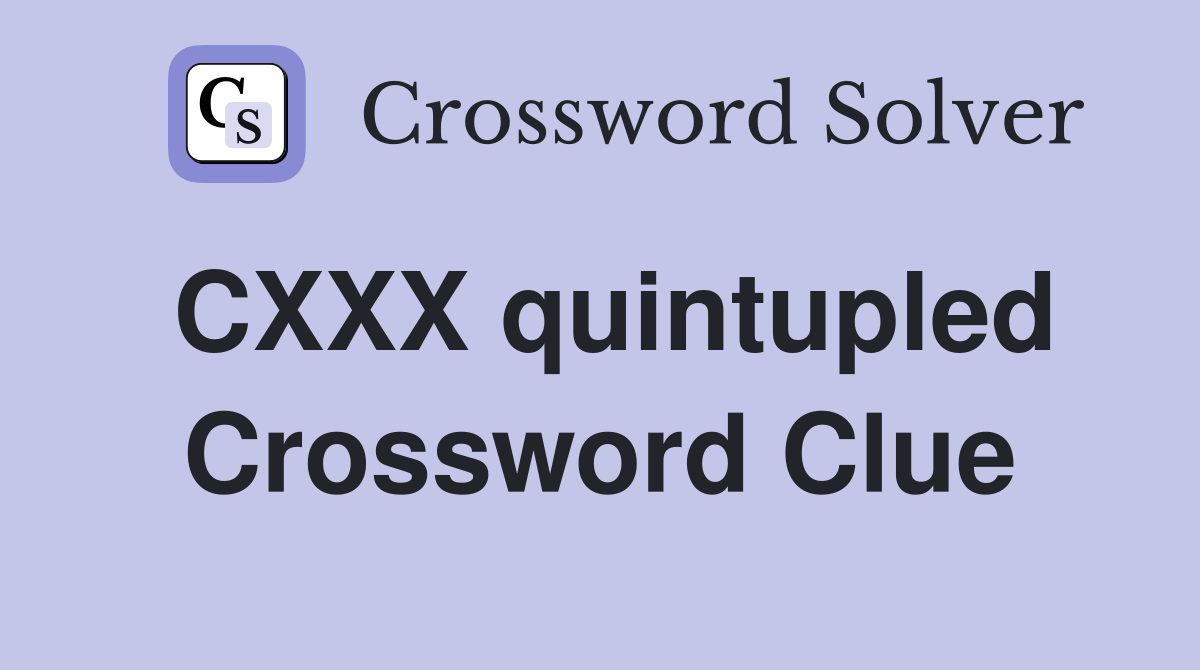 CXXX quintupled Crossword Clue
