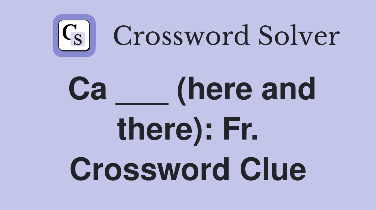 Ca ___ (here and there): Fr. Crossword Clue