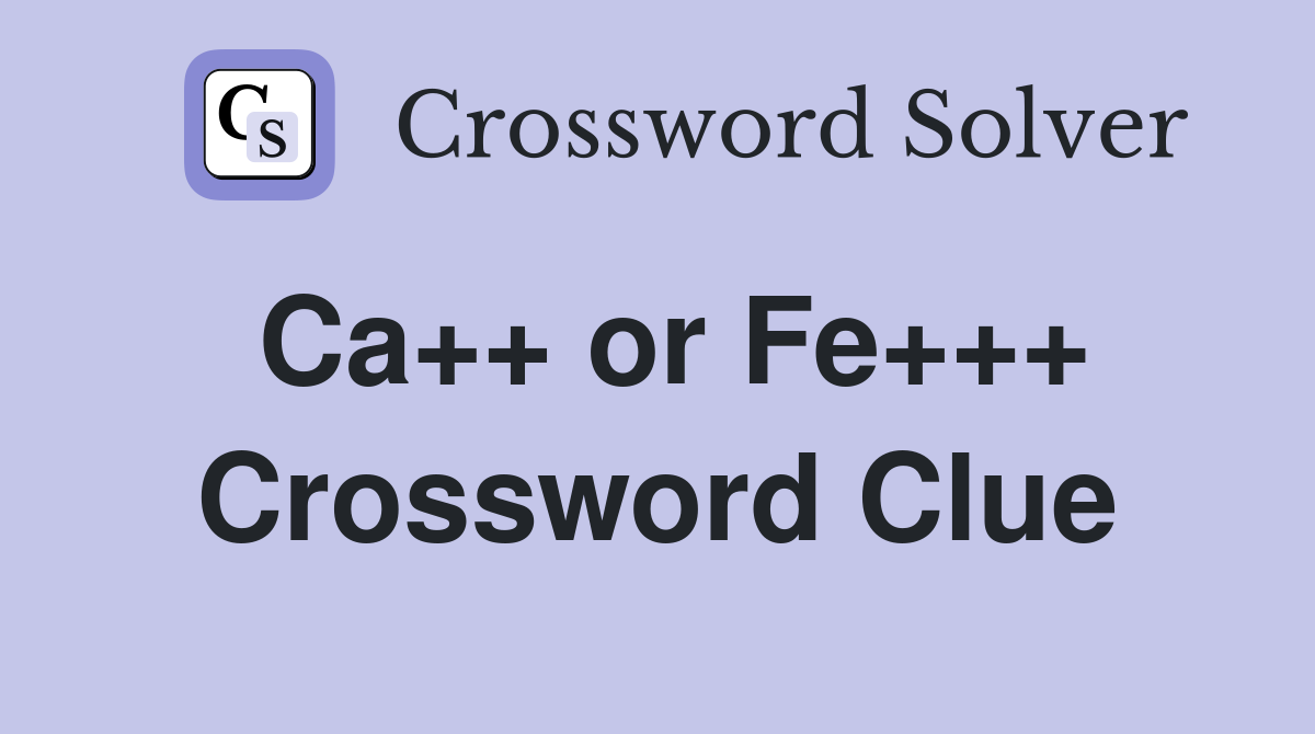 Ca++ or Fe+++ Crossword Clue