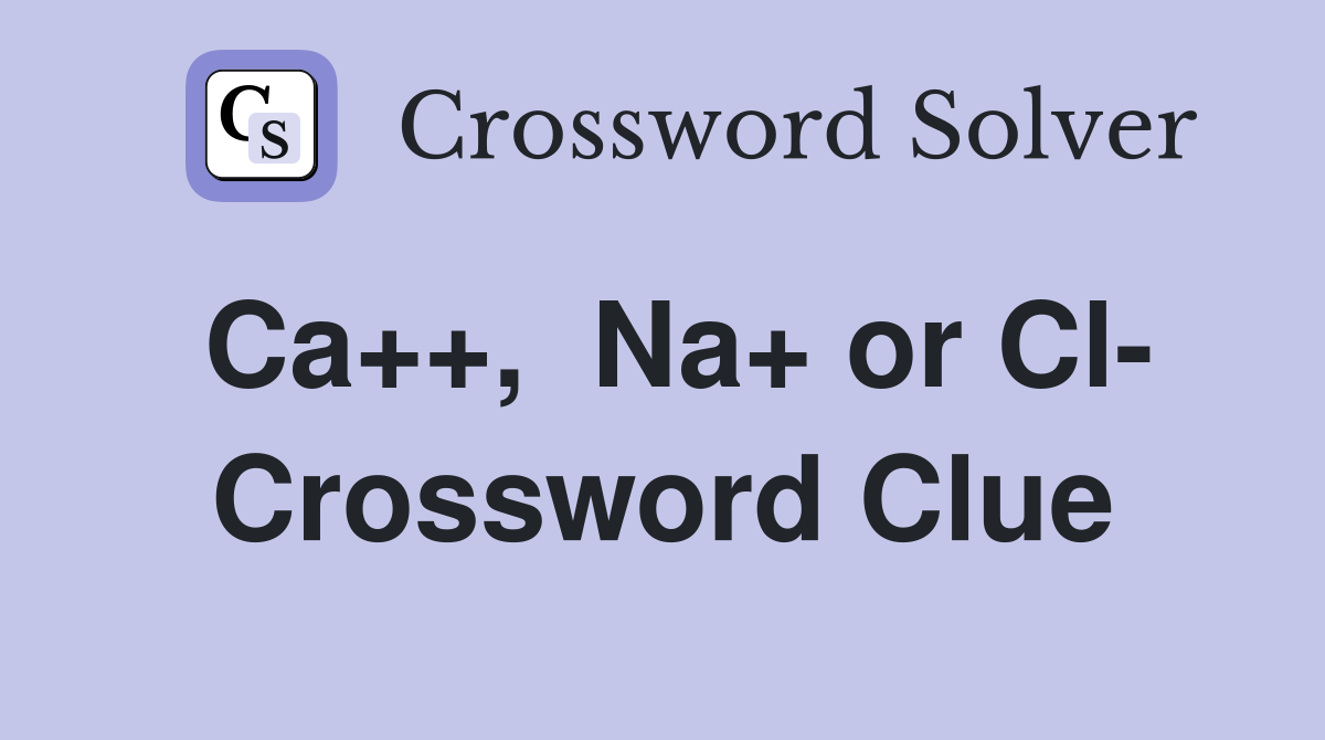 Ca++,  Na+ or Cl- Crossword Clue