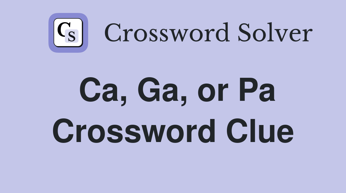 Ca, Ga, or Pa Crossword Clue