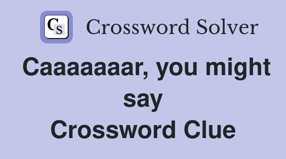 Caaaaaaar, you might say Crossword Clue