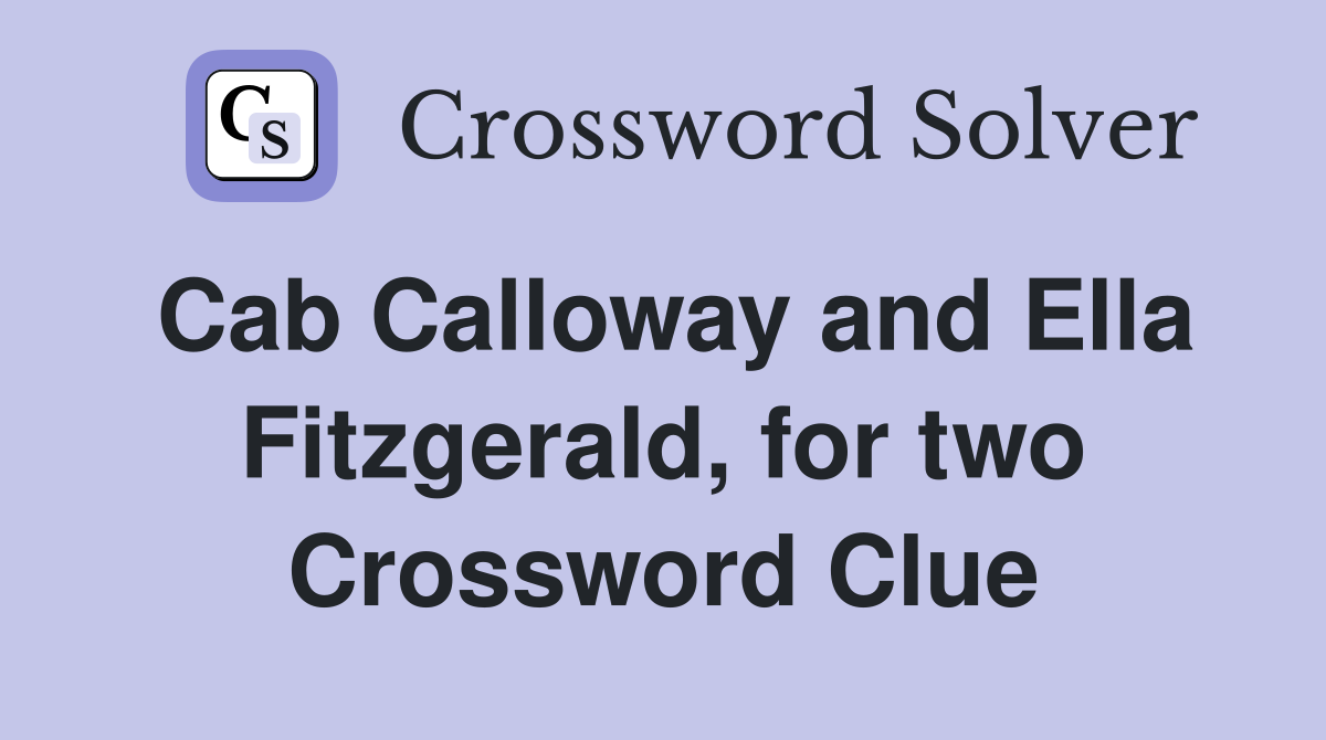 Cab Calloway and Ella Fitzgerald, for two Crossword Clue