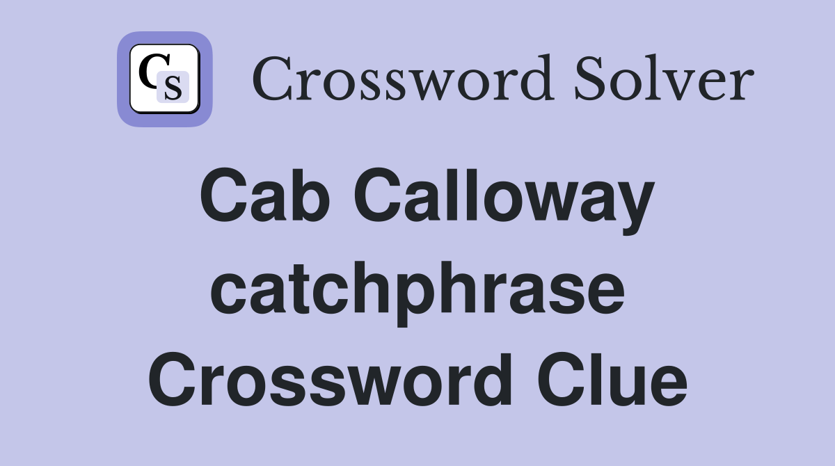 Cab Calloway catchphrase Crossword Clue