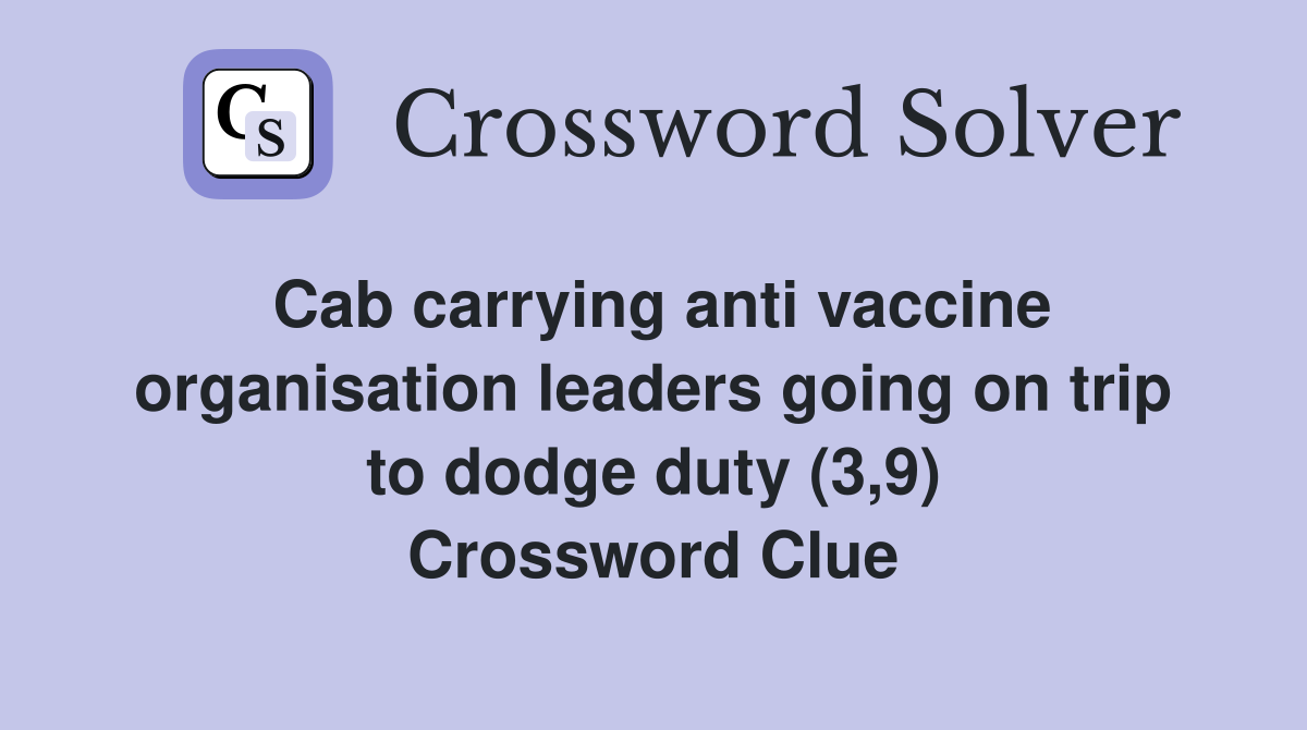 Cab carrying anti vaccine organisation leaders going on trip to dodge duty (3,9) Crossword Clue