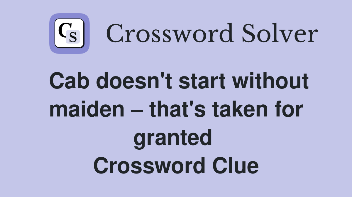 Cab doesn't start without maiden – that's taken for granted  Crossword Clue