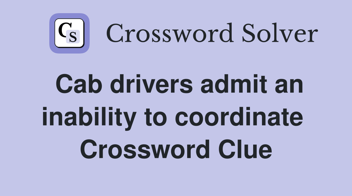 Cab drivers admit an inability to coordinate  Crossword Clue
