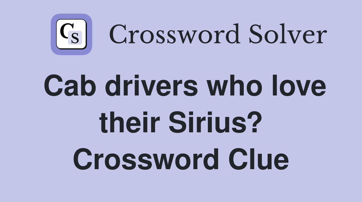 Cab drivers who love their Sirius? Crossword Clue