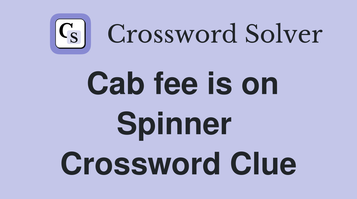 Cab fee is on Spinner  Crossword Clue
