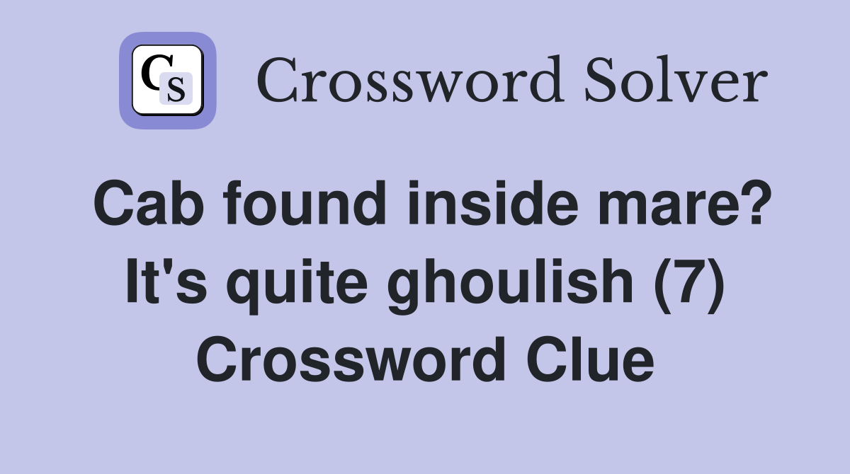 Cab found inside mare? It's quite ghoulish (7) Crossword Clue