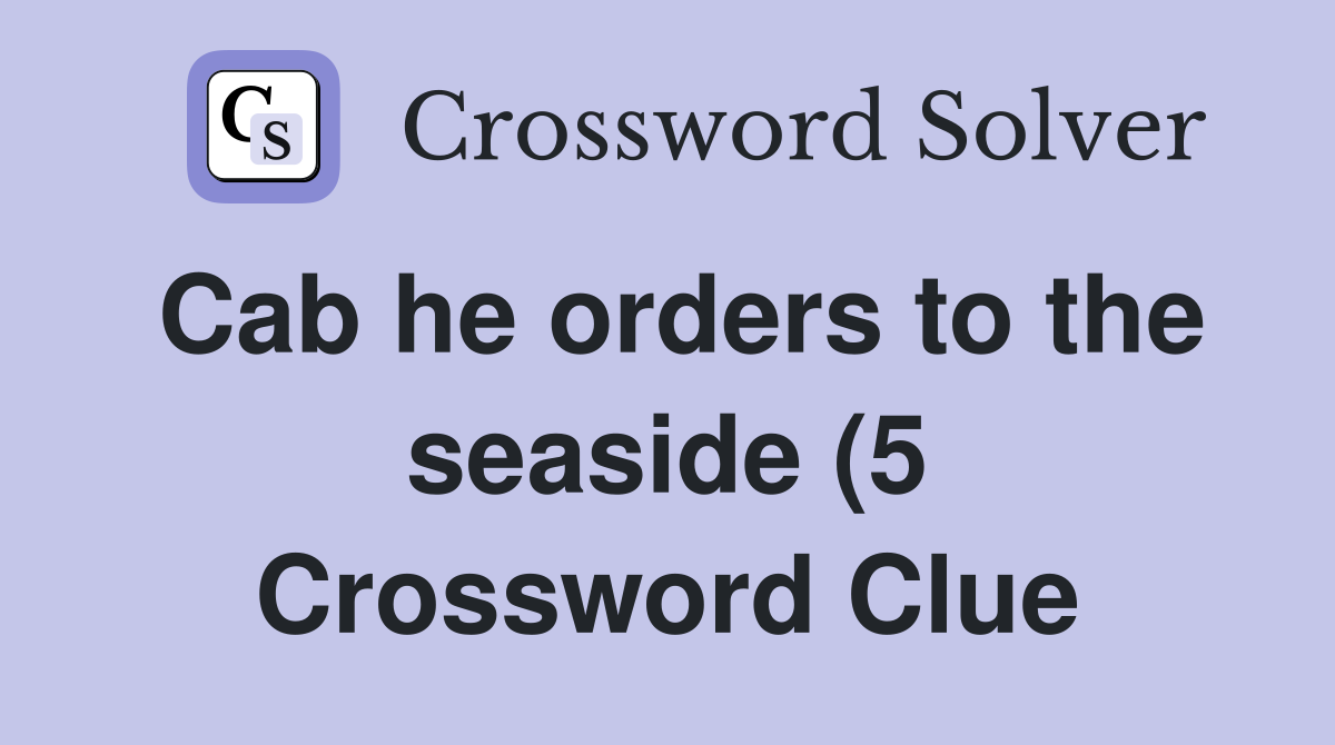 Cab he orders to the seaside (5) Crossword Clue Answers Crossword Cab he orders to the seaside (5) Crossword Clue Answers Crossword