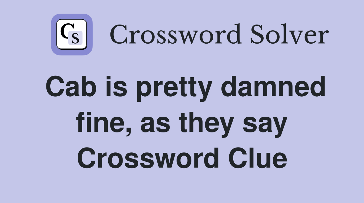Cab is pretty damned fine, as they say Crossword Clue