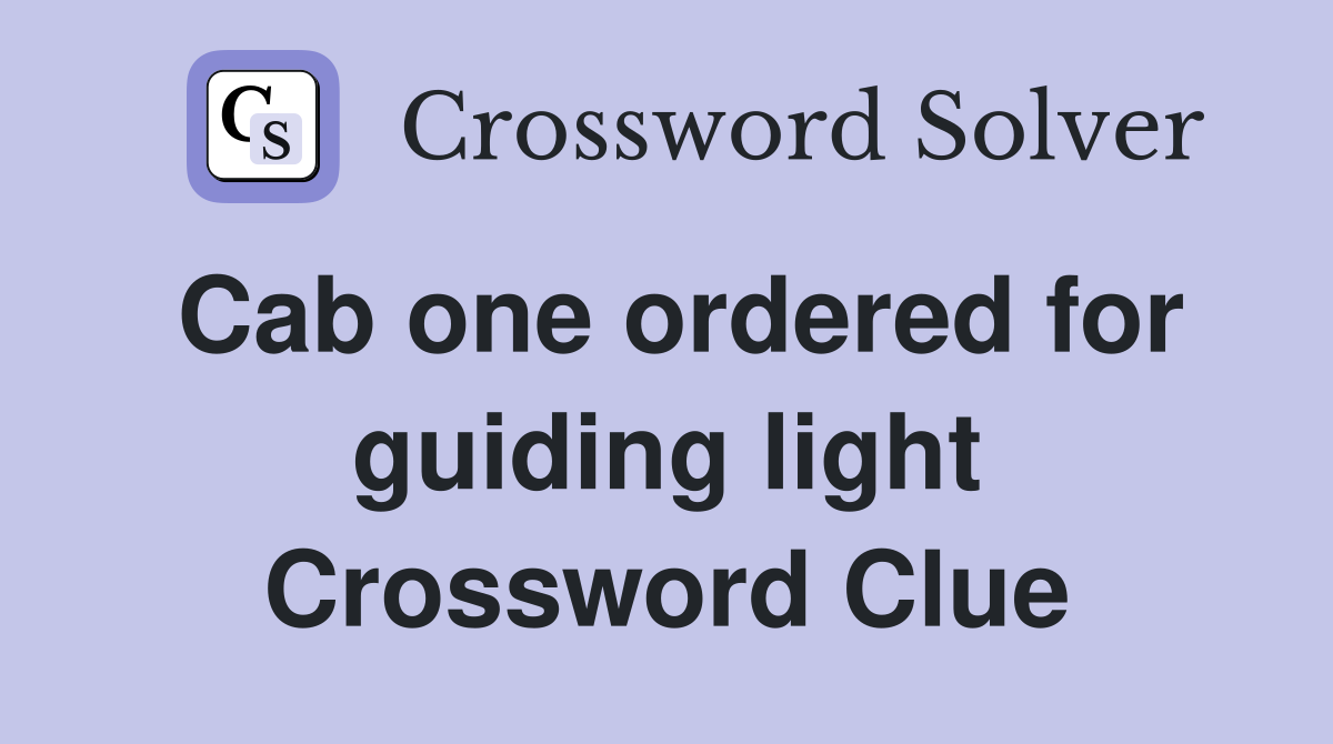 Cab one ordered for guiding light Crossword Clue