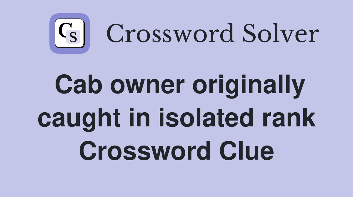 Cab owner originally caught in isolated rank Crossword Clue