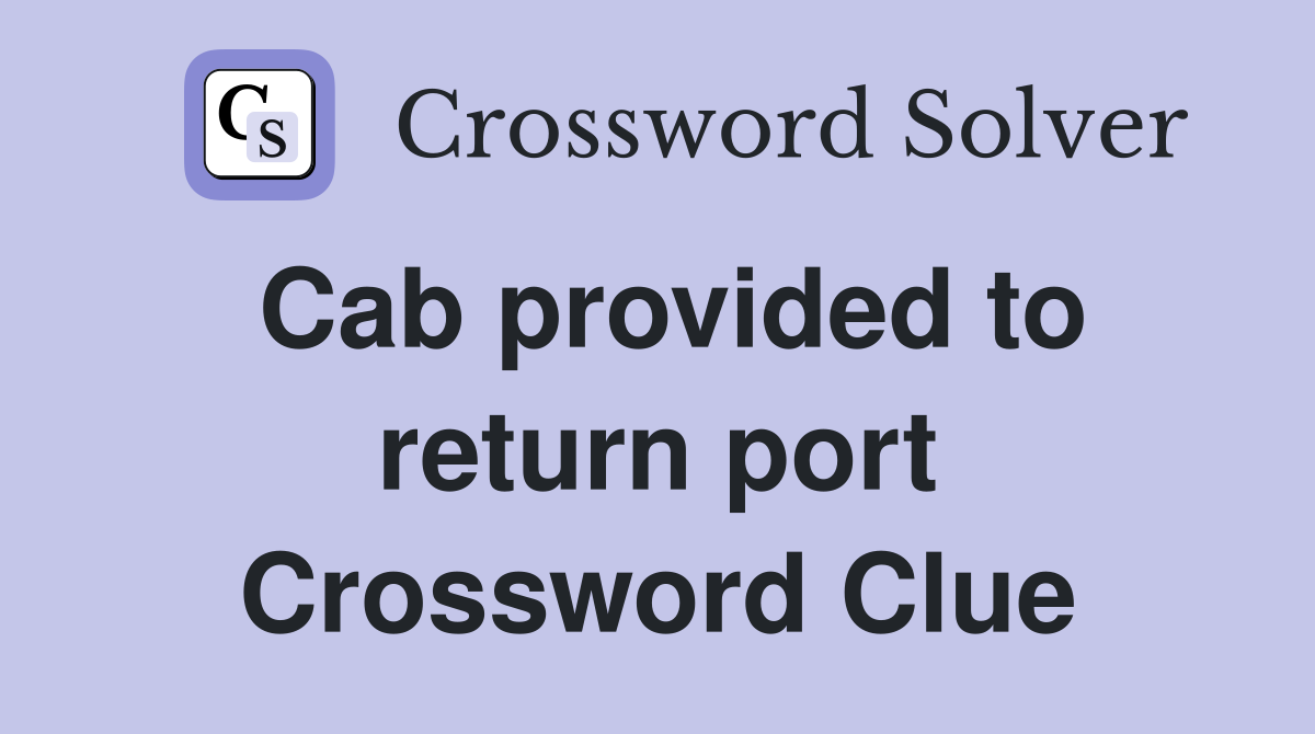 Cab provided to return port Crossword Clue