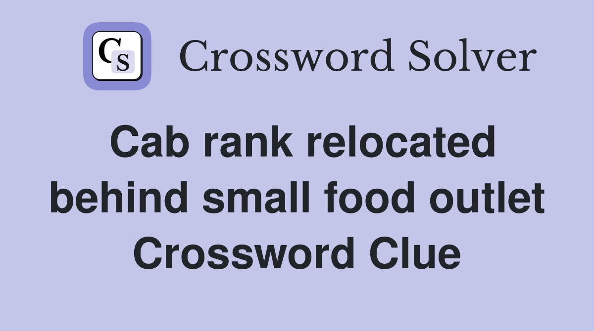 Cab rank relocated behind small food outlet Crossword Clue