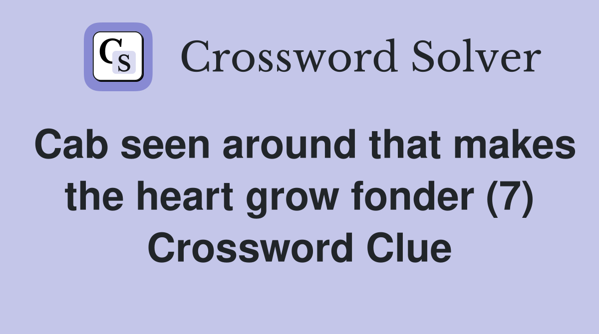 Cab seen around that makes the heart grow fonder (7) Crossword Clue
