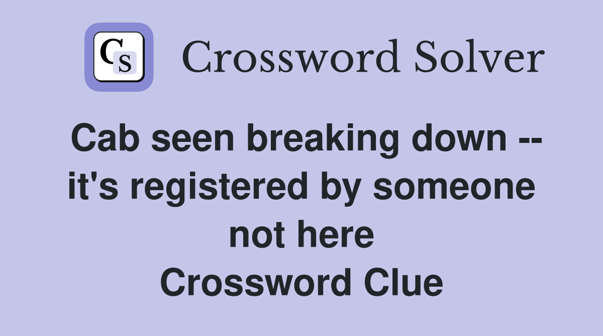 Cab seen breaking down -- it's registered by someone not here Crossword Clue