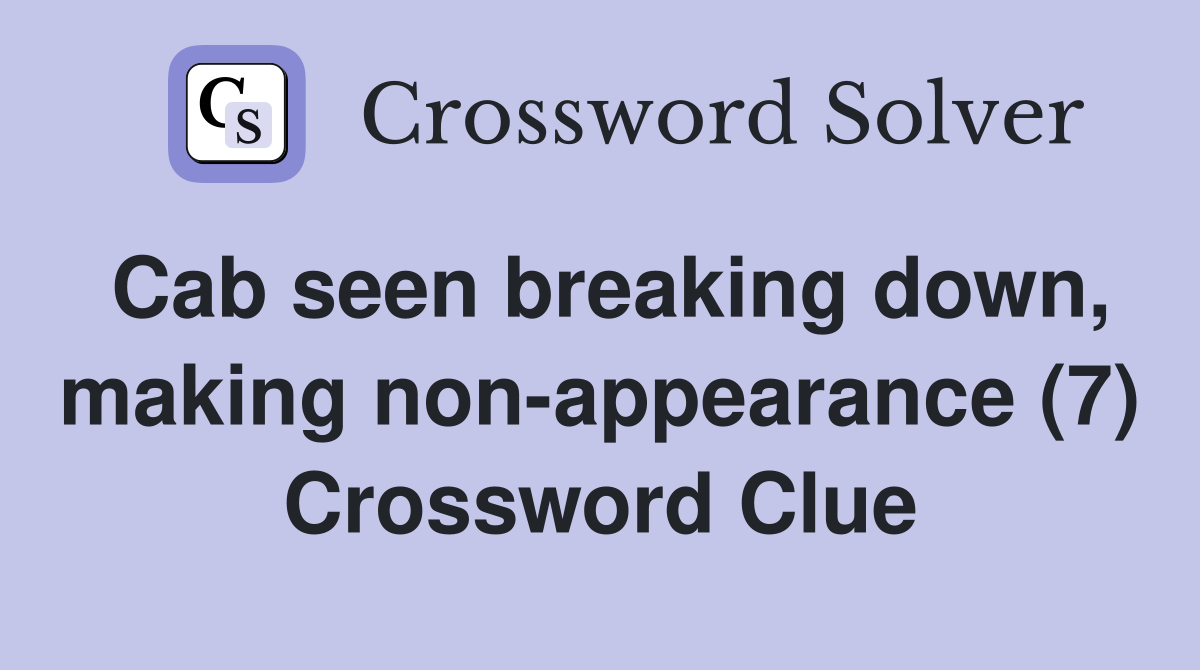 Cab seen breaking down, making non-appearance (7) Crossword Clue