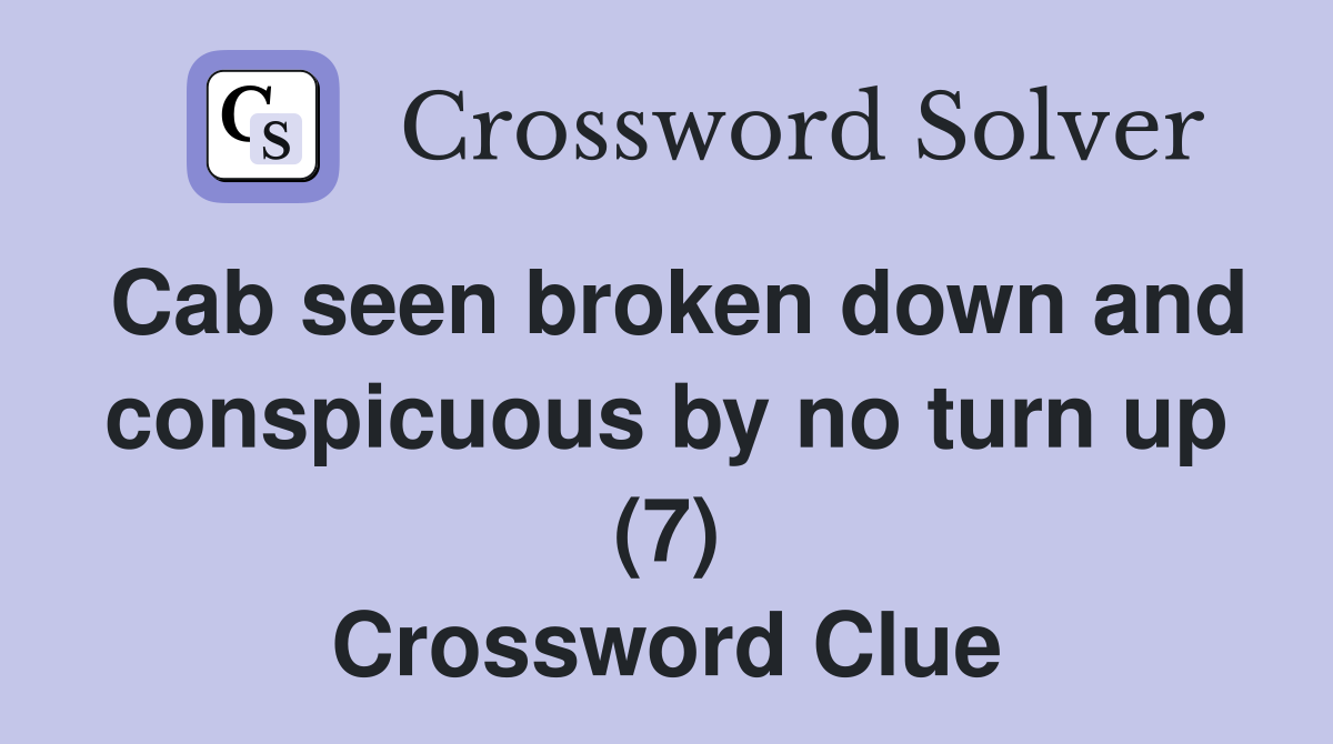 Cab seen broken down and conspicuous by no turn up (7) Crossword Clue