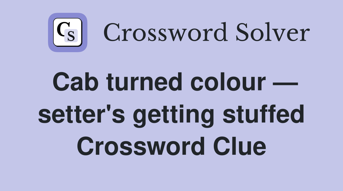 Cab turned colour — setter's getting stuffed Crossword Clue