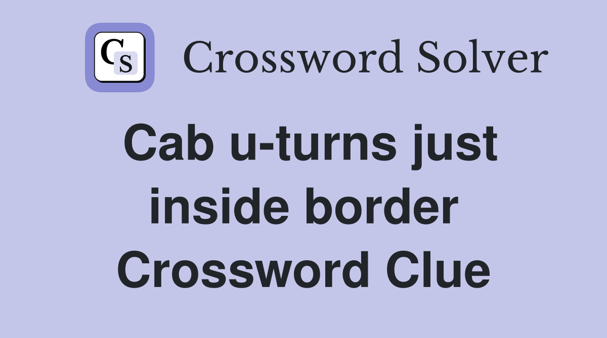 Cab u-turns just inside border Crossword Clue