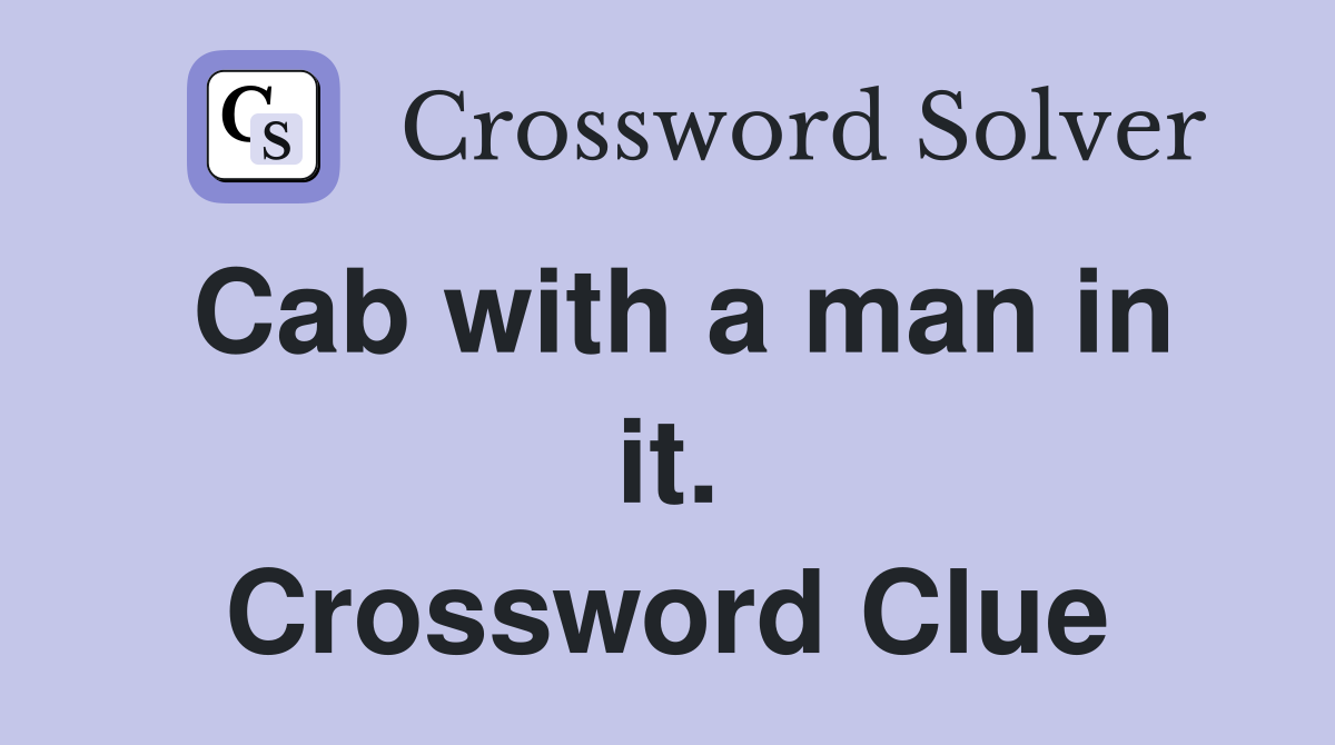 Cab with a man in it. Crossword Clue
