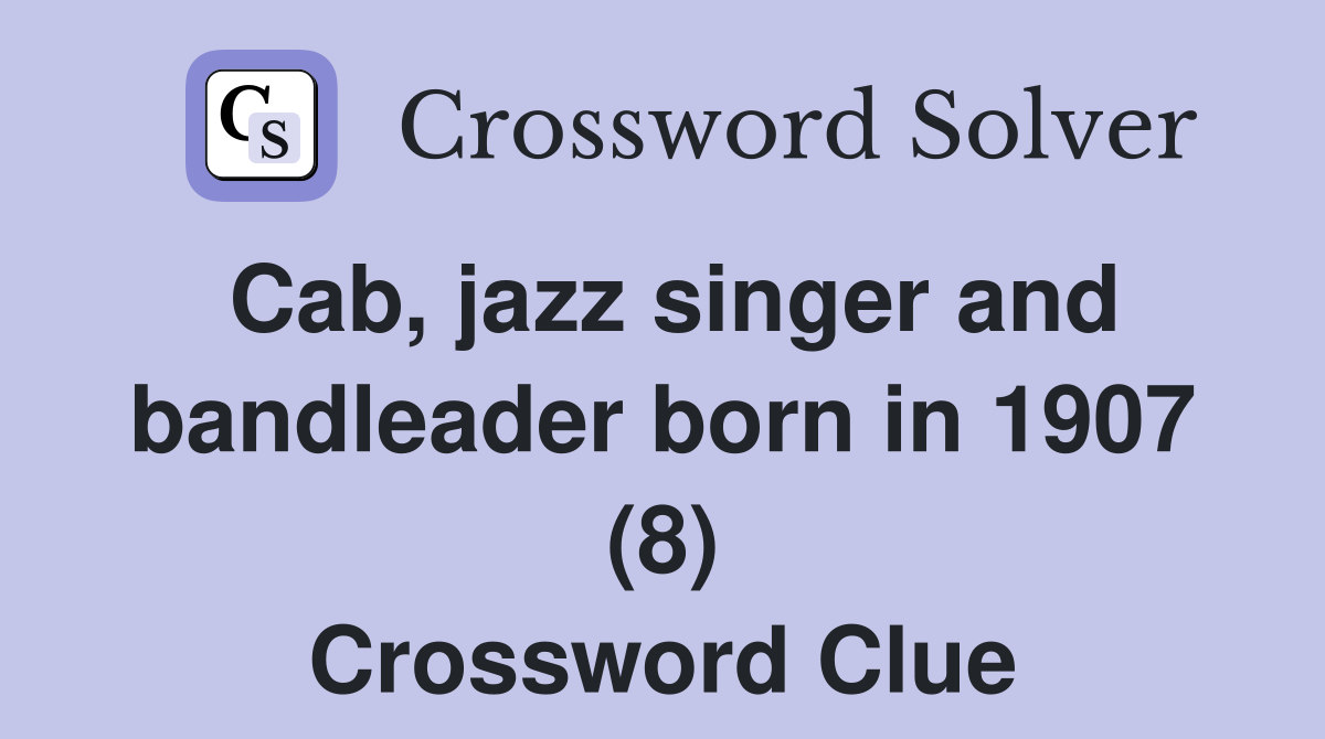 Cab, jazz singer and bandleader born in 1907 (8) Crossword Clue