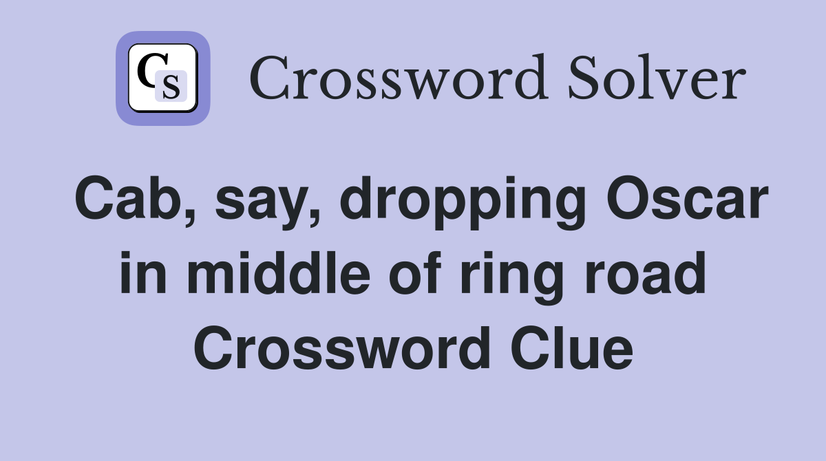 Cab, say, dropping Oscar in middle of ring road Crossword Clue