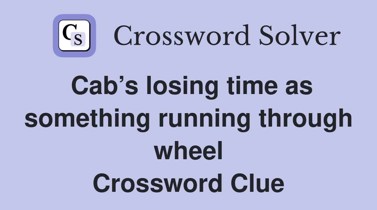 Cab’s losing time as something running through wheel Crossword Clue