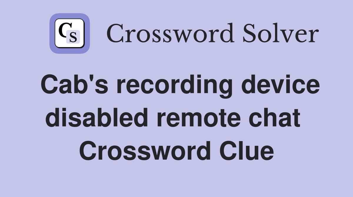 Cab's recording device disabled remote chat  Crossword Clue
