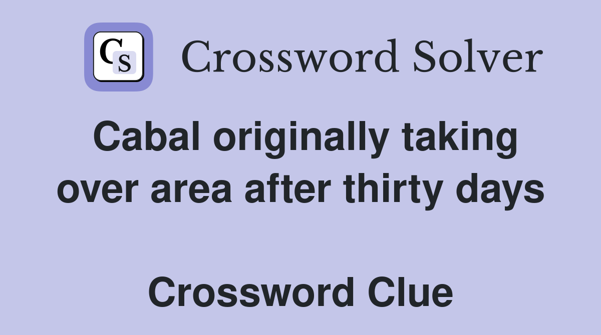 Cabal originally taking over area after thirty days  Crossword Clue