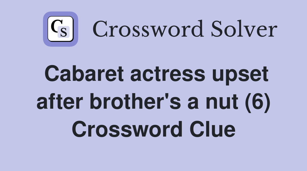Cabaret actress upset after brother's a nut (6) Crossword Clue