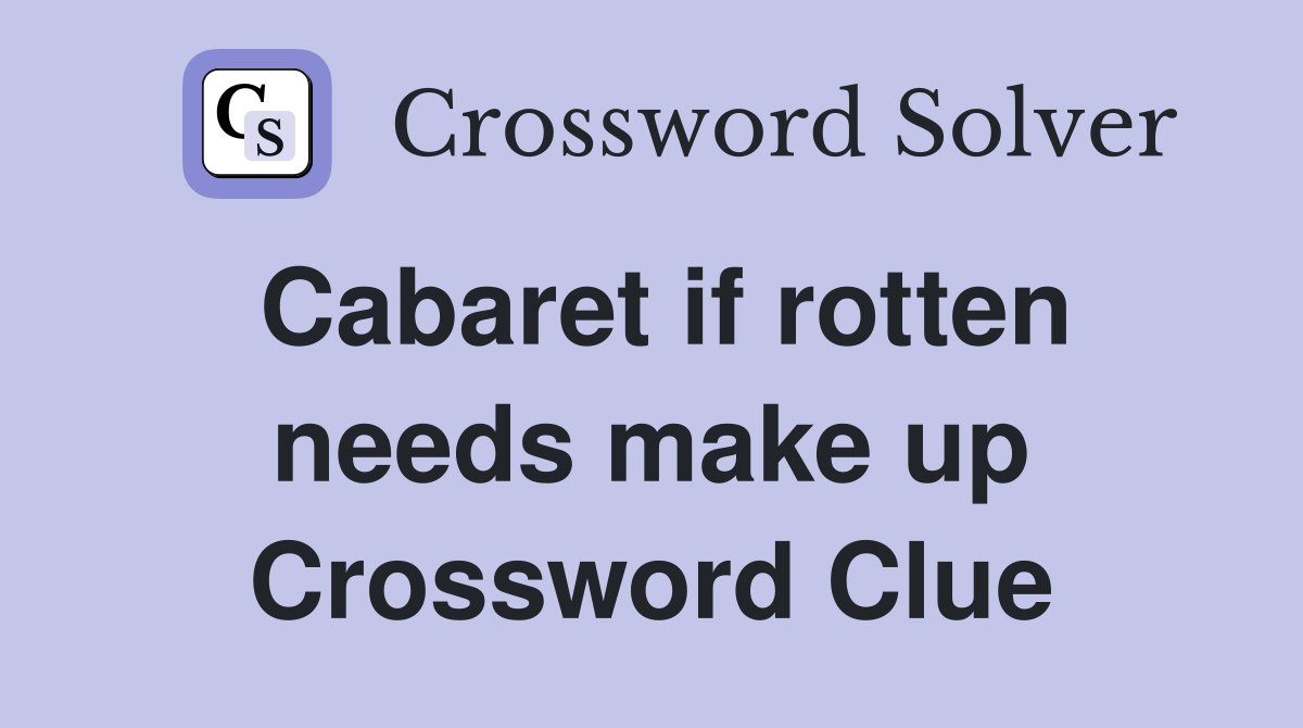 Cabaret if rotten needs make up Crossword Clue