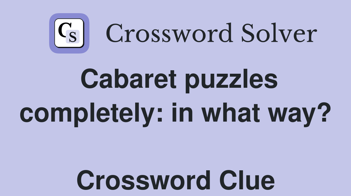 Cabaret puzzles completely: in what way?  Crossword Clue