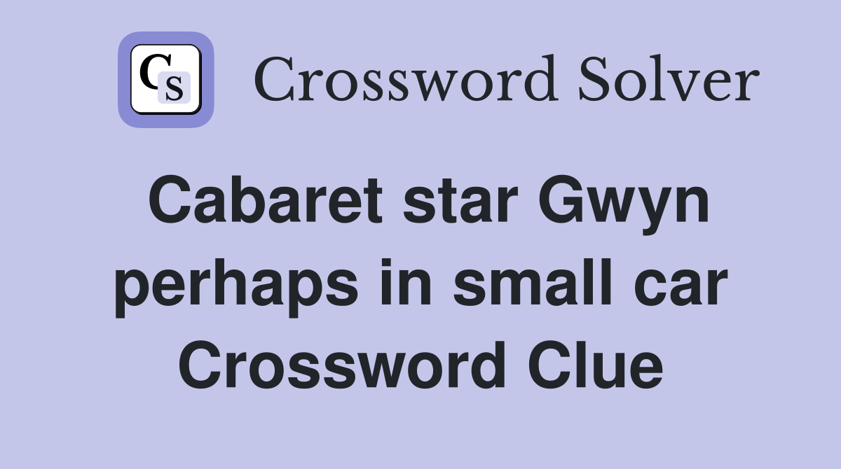 Cabaret star Gwyn perhaps in small car Crossword Clue