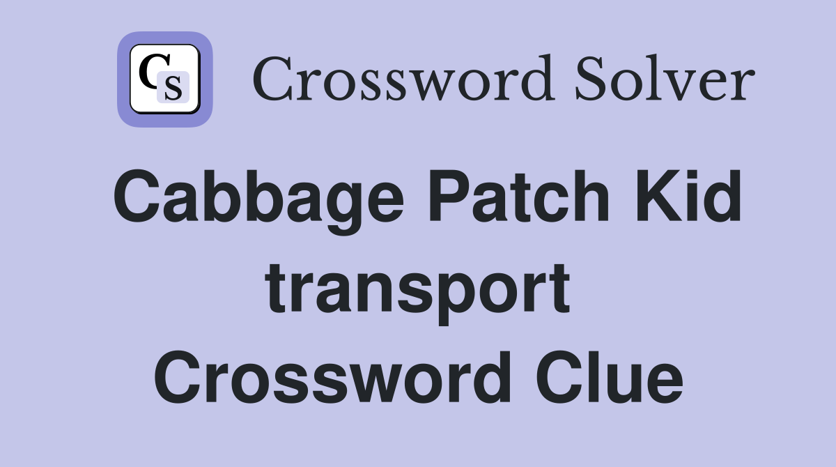 Cabbage Patch Kid transport Crossword Clue